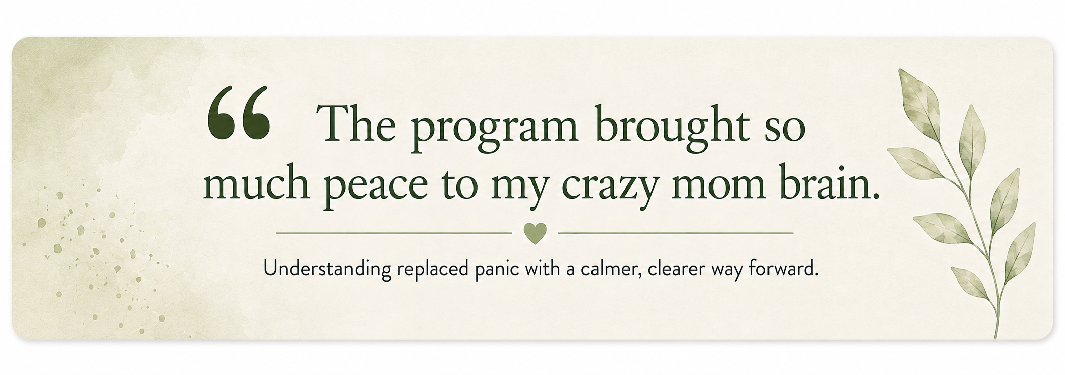 Decorative quote card reading, “The program brought so much peace to my crazy mom brain”, with pale sage watercolour and botanical details.