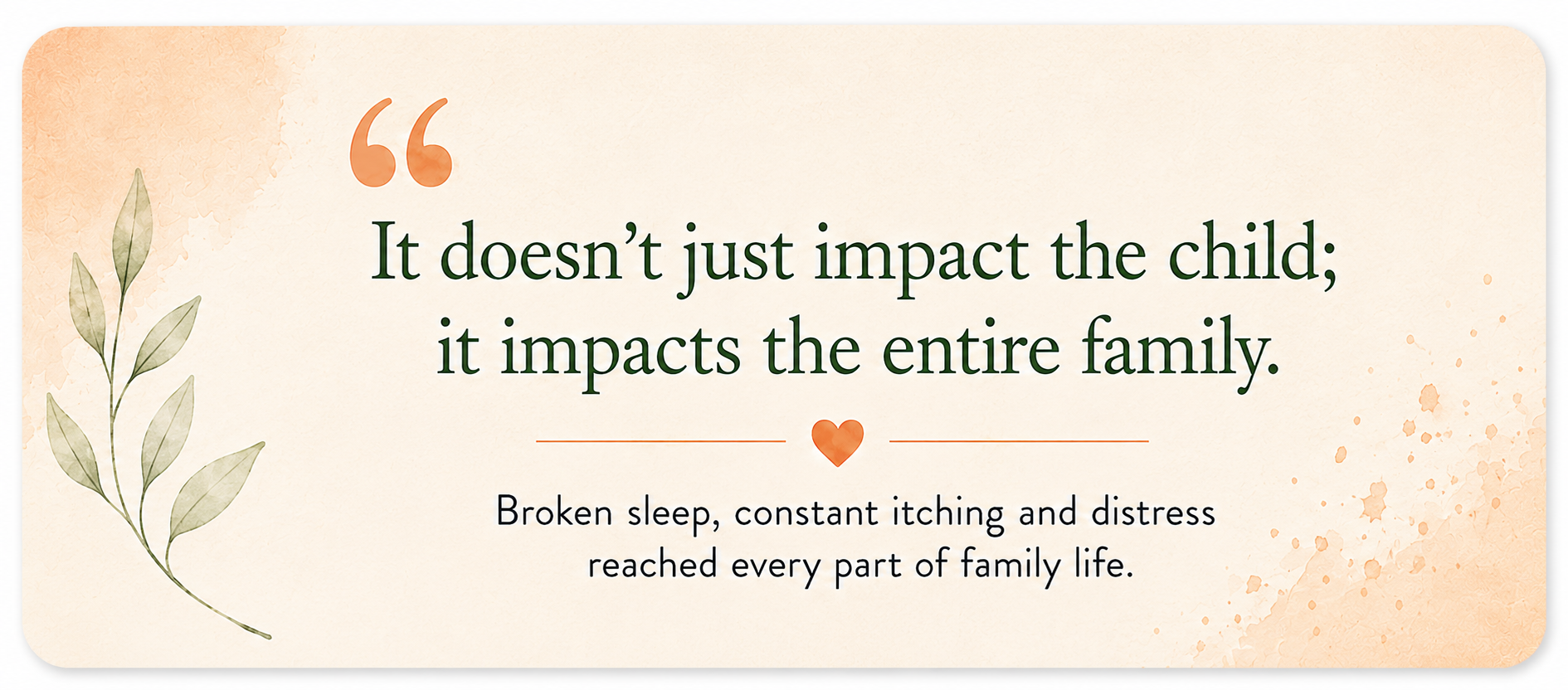 Decorative quote card reading, “It doesn’t just impact the child; it impacts the entire family”, with soft peach watercolour and leaf details.