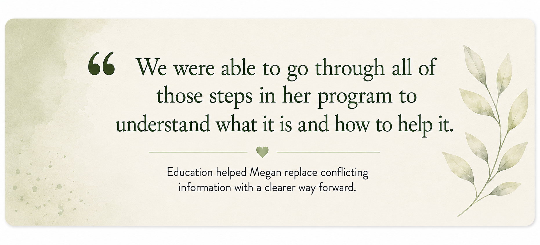 Decorative quote card reading, “We were able to go through all of those steps in her program to understand what it is and how to help it”, with pale sage watercolour and botanical details.