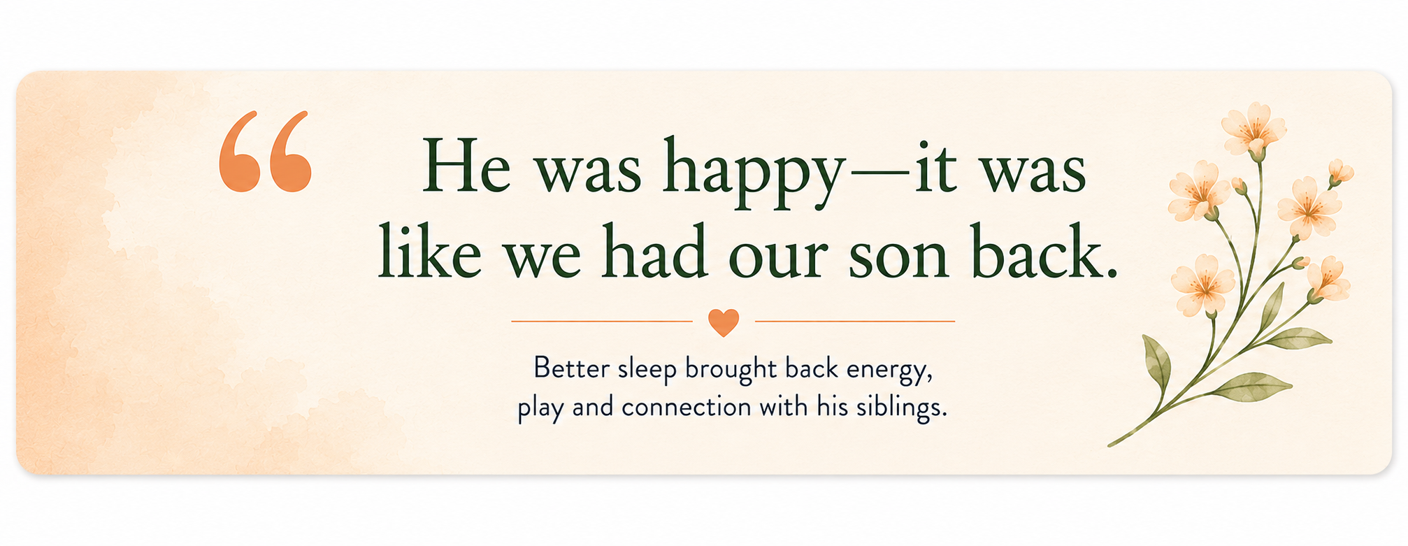 Decorative quote card reading, “He was happy—it was like we had our son back”, with soft peach watercolour and flower details.